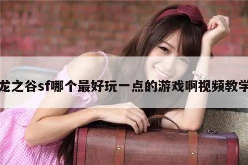 龙之谷sf哪个最好玩一点的游戏啊视频教学