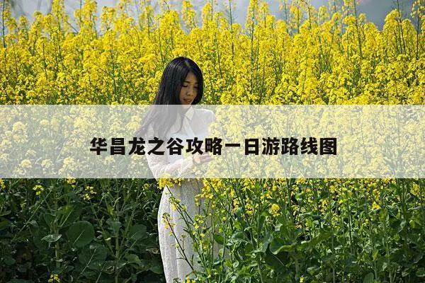 华昌龙之谷攻略一日游路线图