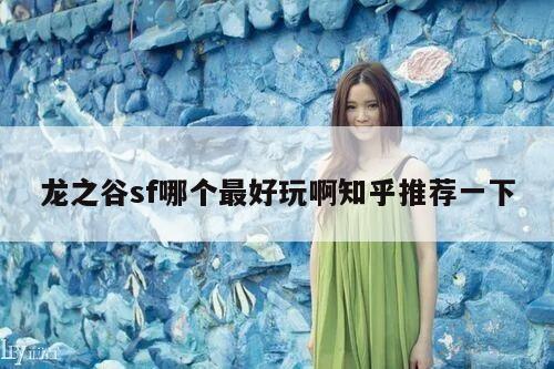 龙之谷sf哪个最好玩啊知乎推荐一下