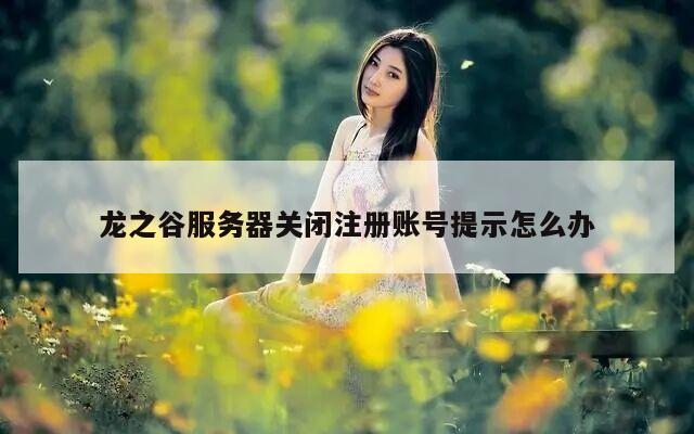 龙之谷服务器关闭注册账号提示怎么办